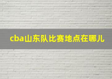 cba山东队比赛地点在哪儿