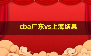 cba广东vs上海结果