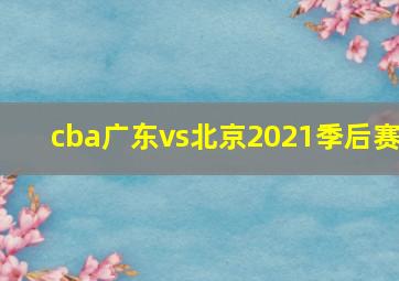 cba广东vs北京2021季后赛