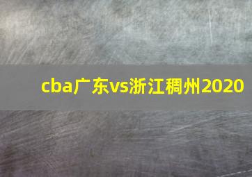 cba广东vs浙江稠州2020