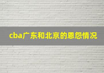 cba广东和北京的恩怨情况