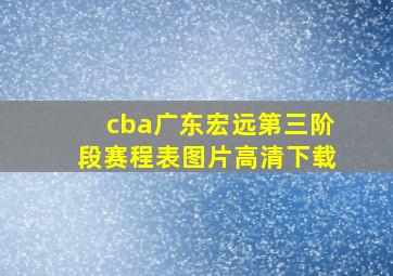 cba广东宏远第三阶段赛程表图片高清下载