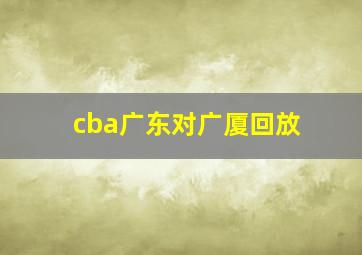 cba广东对广厦回放