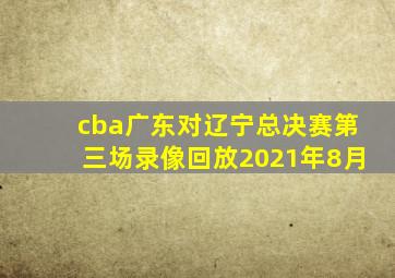 cba广东对辽宁总决赛第三场录像回放2021年8月