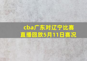 cba广东对辽宁比赛直播回放5月11日赛况