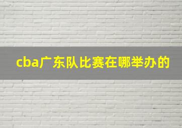 cba广东队比赛在哪举办的