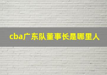 cba广东队董事长是哪里人