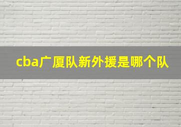 cba广厦队新外援是哪个队