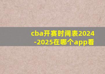 cba开赛时间表2024-2025在哪个app看