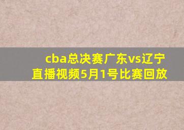 cba总决赛广东vs辽宁直播视频5月1号比赛回放