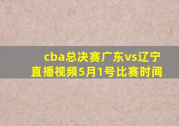 cba总决赛广东vs辽宁直播视频5月1号比赛时间