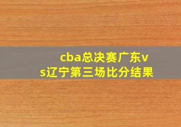 cba总决赛广东vs辽宁第三场比分结果