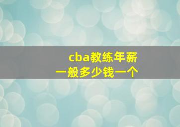 cba教练年薪一般多少钱一个