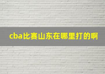 cba比赛山东在哪里打的啊