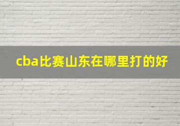 cba比赛山东在哪里打的好