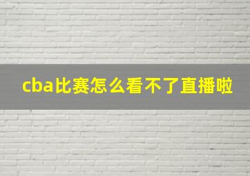 cba比赛怎么看不了直播啦