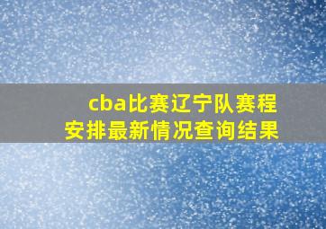 cba比赛辽宁队赛程安排最新情况查询结果