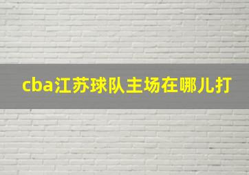 cba江苏球队主场在哪儿打