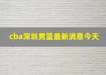 cba深圳男篮最新消息今天