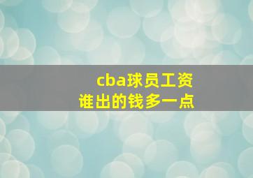 cba球员工资谁出的钱多一点