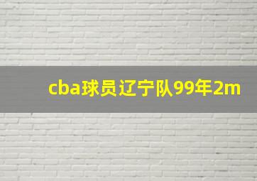 cba球员辽宁队99年2m