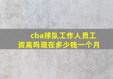 cba球队工作人员工资高吗现在多少钱一个月