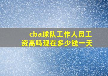 cba球队工作人员工资高吗现在多少钱一天