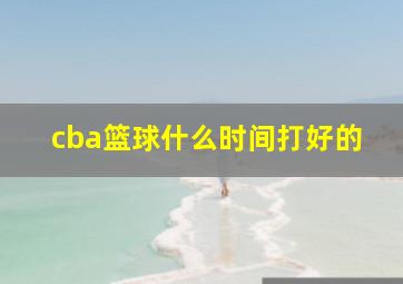 cba篮球什么时间打好的