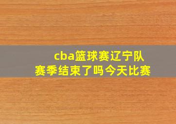 cba篮球赛辽宁队赛季结束了吗今天比赛