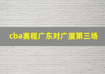 cba赛程广东对广厦第三场