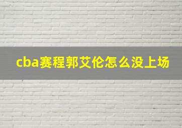 cba赛程郭艾伦怎么没上场