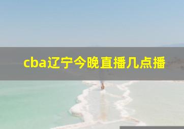 cba辽宁今晚直播几点播