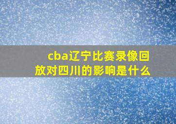 cba辽宁比赛录像回放对四川的影响是什么