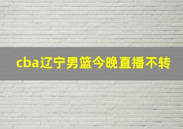 cba辽宁男篮今晚直播不转