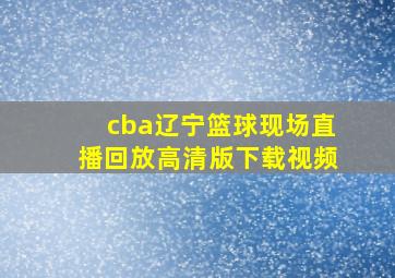 cba辽宁篮球现场直播回放高清版下载视频