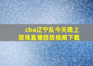 cba辽宁队今天晚上现场直播回放视频下载