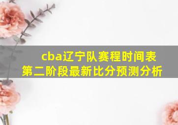 cba辽宁队赛程时间表第二阶段最新比分预测分析