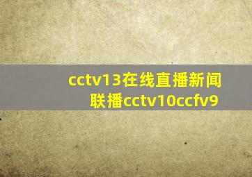 cctv13在线直播新闻联播cctv10ccfv9