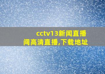 cctv13新闻直播间高清直播,下载地址