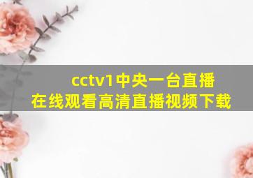 cctv1中央一台直播在线观看高清直播视频下载