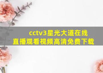 cctv3星光大道在线直播观看视频高清免费下载