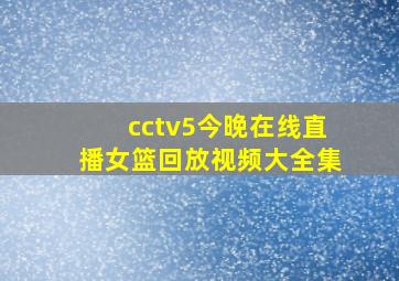 cctv5今晚在线直播女篮回放视频大全集