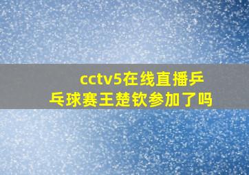 cctv5在线直播乒乓球赛王楚钦参加了吗