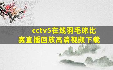 cctv5在线羽毛球比赛直播回放高清视频下载