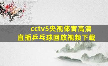 cctv5央视体育高清直播乒乓球回放视频下载