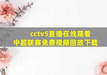 cctv5直播在线观看中超联赛免费视频回放下载