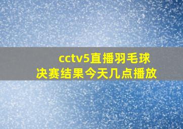 cctv5直播羽毛球决赛结果今天几点播放