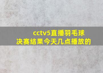 cctv5直播羽毛球决赛结果今天几点播放的