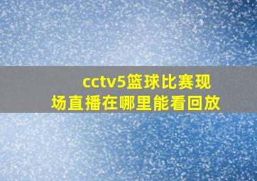 cctv5篮球比赛现场直播在哪里能看回放