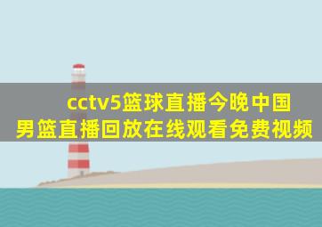 cctv5篮球直播今晚中国男篮直播回放在线观看免费视频